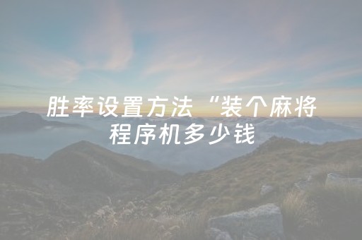 胜率设置方法“装个麻将程序机多少钱（专用辅牌神器免安装）