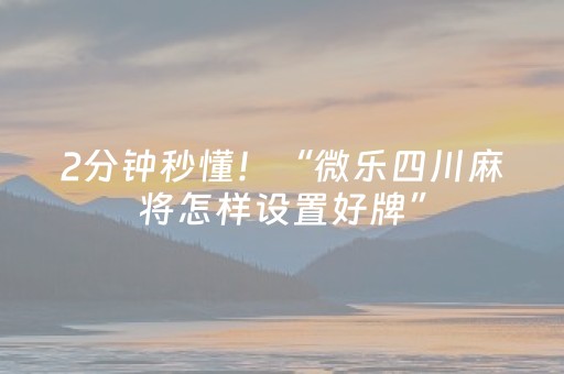 2分钟秒懂！“微乐四川麻将怎样设置好牌”（详细开挂教程）-哔哩哔哩