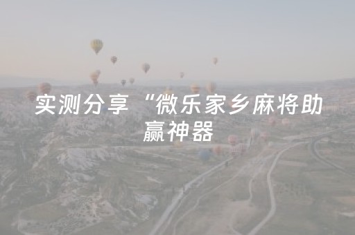 实测分享“微乐家乡麻将助赢神器（专用辅牌神器免安装）