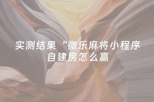 实测结果“微乐麻将小程序自建房怎么赢（专用辅牌神器免安装）