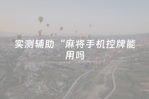 实测辅助“麻将手机控牌能用吗（助赢神器通用版）