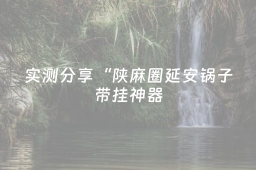 实测分享“陕麻圈延安锅子带挂神器（助赢神器通用版）
