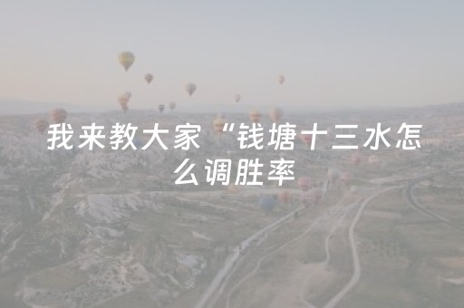 我来教大家“钱塘十三水怎么调胜率（专用辅牌神器免安装）