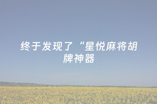 终于发现了“星悦麻将胡牌神器（专用辅牌神器免安装）