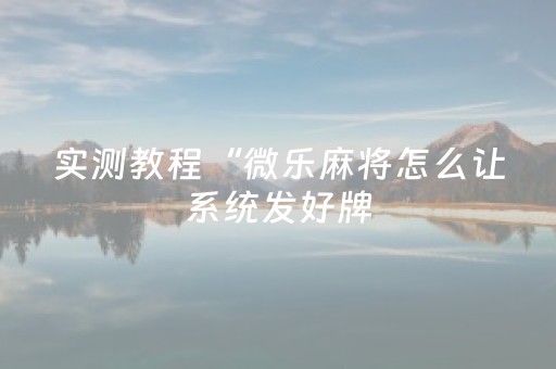 实测教程“微乐麻将怎么让系统发好牌（专用辅牌神器免安装）