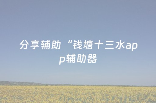 分享辅助“钱塘十三水app辅助器（助赢神器通用版）