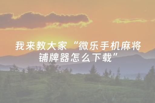我来教大家“微乐手机麻将铺牌器怎么下载”（详细透视教程）-哔哩哔哩