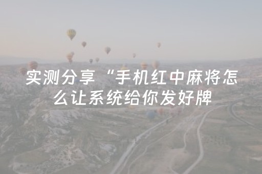 实测分享“手机红中麻将怎么让系统给你发好牌（助赢神器通用版）