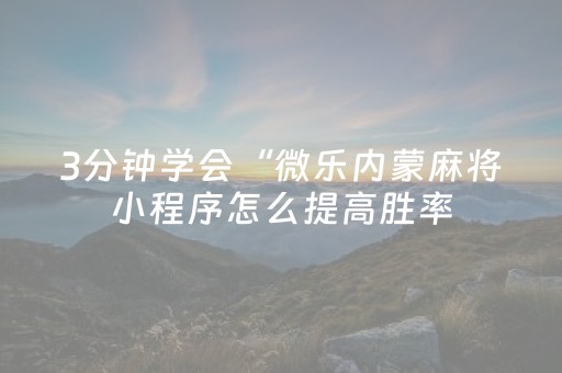 3分钟学会“微乐内蒙麻将小程序怎么提高胜率（专用辅牌神器免安装）