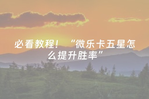 必看教程！“微乐卡五星怎么提升胜率”（详细透视教程）-哔哩哔哩