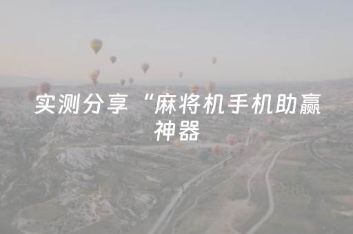实测分享“麻将机手机助赢神器（专用辅牌神器免安装）