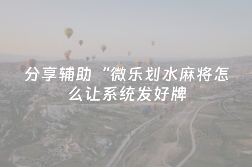 分享辅助“微乐划水麻将怎么让系统发好牌（助赢神器通用版）