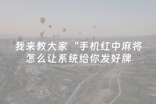 我来教大家“手机红中麻将怎么让系统给你发好牌（专用辅牌神器免安装）