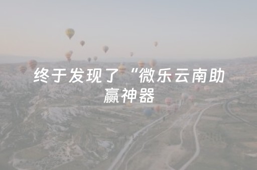 终于发现了“微乐云南助赢神器（专用辅牌神器免安装）