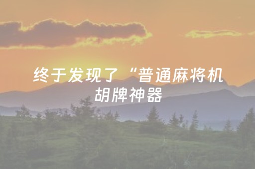 终于发现了“普通麻将机胡牌神器（专用辅牌神器免安装）