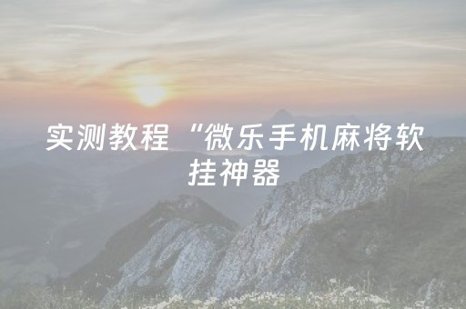 实测教程“微乐手机麻将软挂神器（助赢神器通用版）