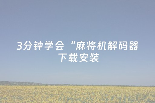 3分钟学会“麻将机解码器下载安装（专用辅牌神器免安装）