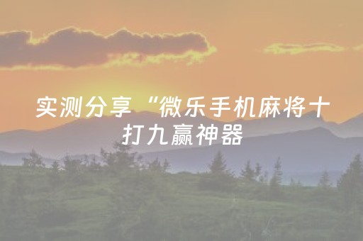实测分享“微乐手机麻将十打九赢神器（专用辅牌神器免安装）