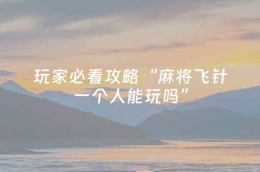 玩家必看攻略“麻将飞针一个人能玩吗”（详细透视教程）-哔哩哔哩