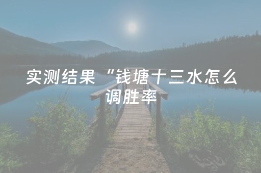 实测结果“钱塘十三水怎么调胜率（专用辅牌神器免安装）
