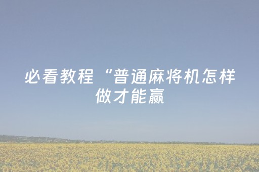 必看教程“普通麻将机怎样做才能赢（助赢神器通用版）
