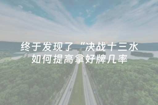 终于发现了“决战十三水如何提高拿好牌几率（助赢神器通用版）