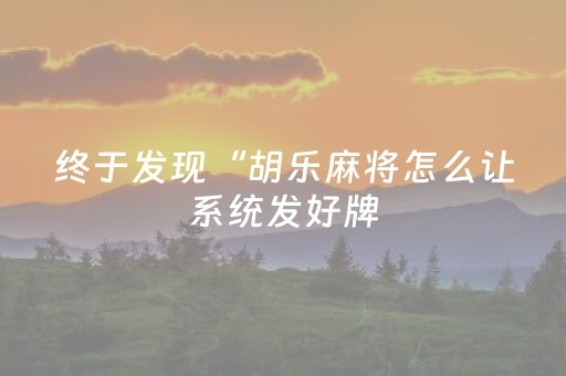 终于发现“胡乐麻将怎么让系统发好牌（助赢神器通用版）