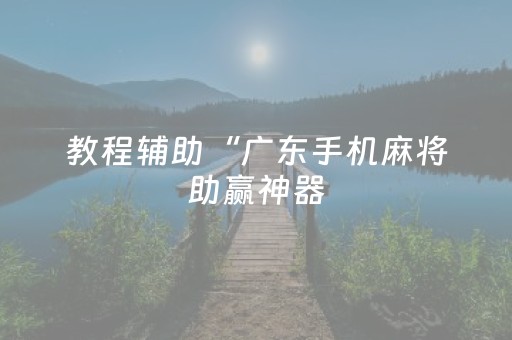 教程辅助“广东手机麻将助赢神器（专用辅牌神器免安装）