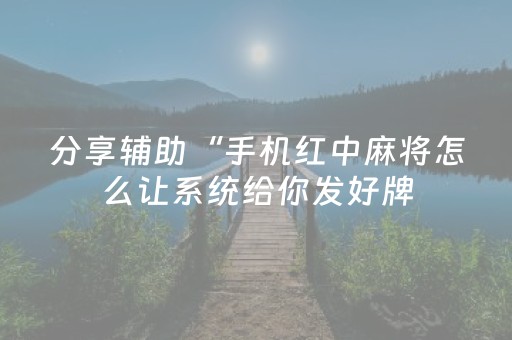 分享辅助“手机红中麻将怎么让系统给你发好牌（专用辅牌神器免安装）