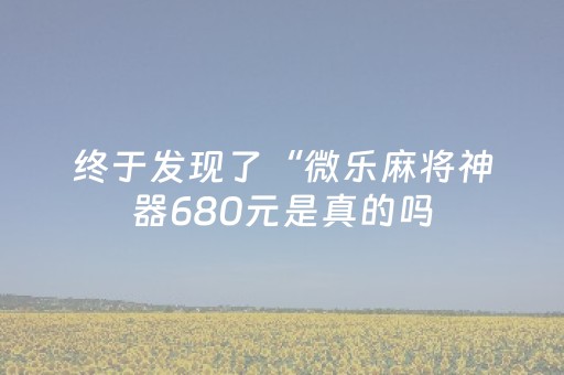 终于发现了“微乐麻将神器680元是真的吗（专用辅牌神器免安装）