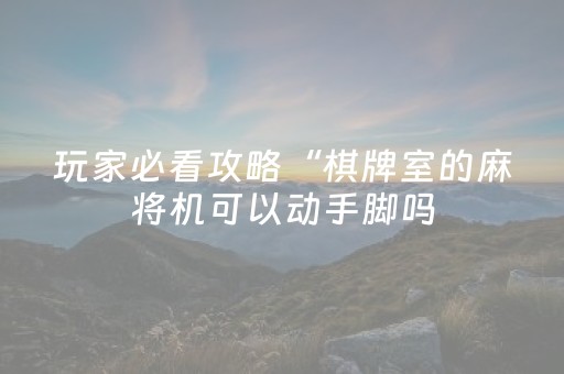 玩家必看攻略“棋牌室的麻将机可以动手脚吗（助赢神器通用版）