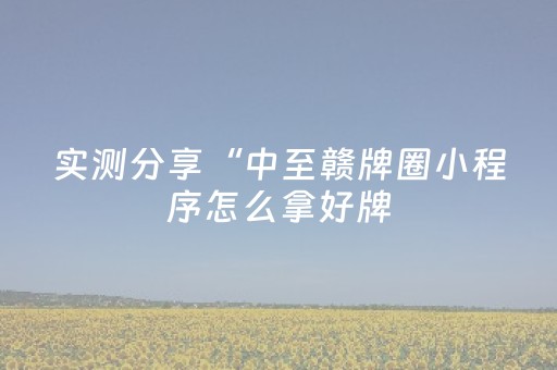 实测分享“中至赣牌圈小程序怎么拿好牌（专用辅牌神器免安装）