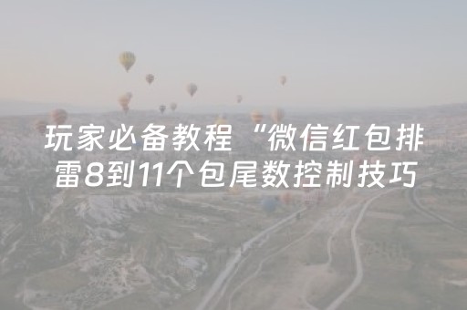 玩家必备教程“微信红包排雷8到11个包尾数控制技巧”（详细透视教程）-哔哩哔哩