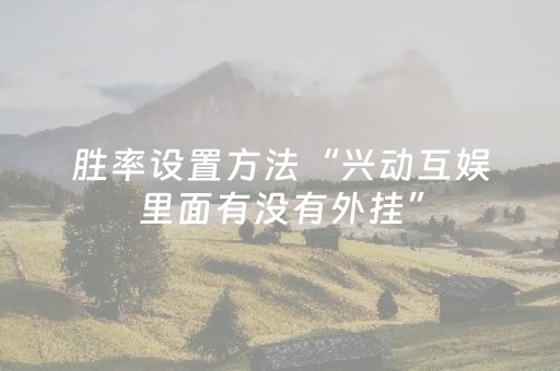 胜率设置方法“兴动互娱里面有没有外挂”（详细透视教程）-哔哩哔哩