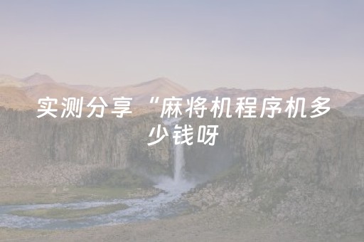 实测分享“麻将机程序机多少钱呀（助赢神器通用版）