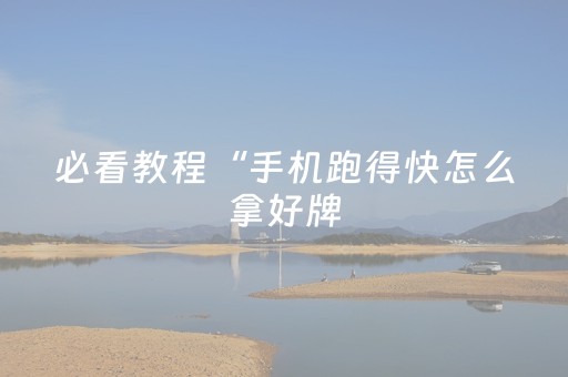 必看教程“手机跑得快怎么拿好牌（专用辅牌神器免安装）