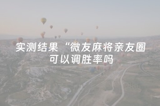 实测结果“微友麻将亲友圈可以调胜率吗（专用辅牌神器免安装）