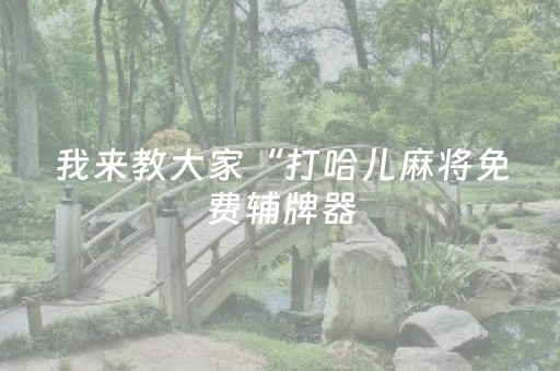 我来教大家“打哈儿麻将免费辅牌器（助赢神器通用版）