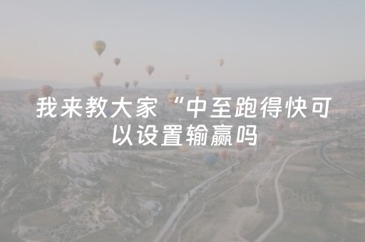 我来教大家“中至跑得快可以设置输赢吗（助赢神器通用版）