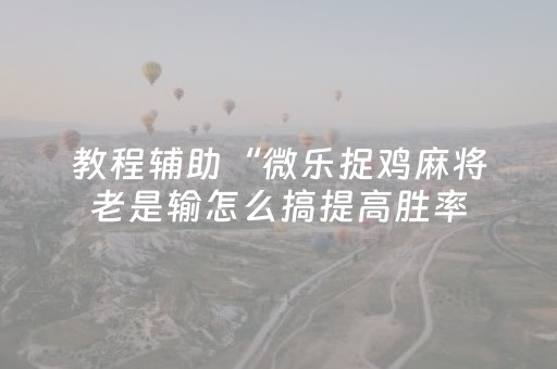 教程辅助“微乐捉鸡麻将老是输怎么搞提高胜率（助赢神器通用版）
