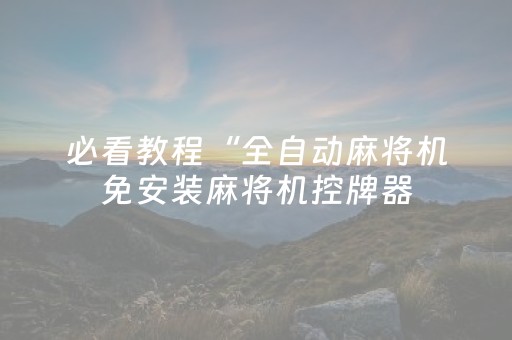必看教程“全自动麻将机免安装麻将机控牌器（专用辅牌神器免安装）