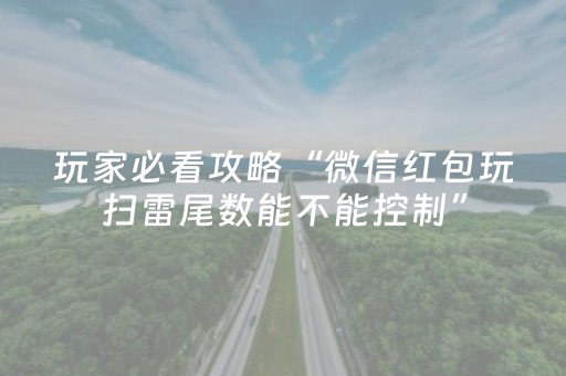 玩家必看攻略“微信红包玩扫雷尾数能不能控制”（详细透视教程）-哔哩哔哩