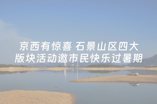 京西有惊喜 石景山区四大版块活动邀市民快乐过暑期