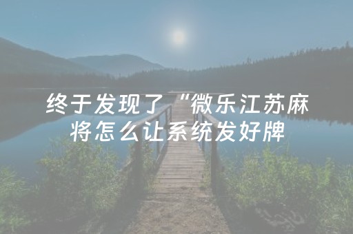终于发现了“微乐江苏麻将怎么让系统发好牌（助赢神器通用版）