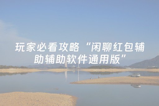 玩家必看攻略“闲聊红包辅助辅助软件通用版”（详细透视教程）-哔哩哔哩
