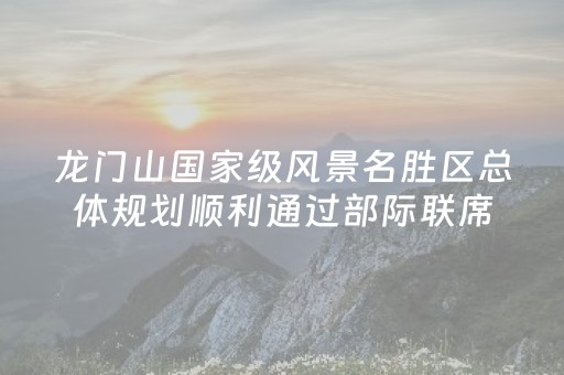 龙门山国家级风景名胜区总体规划顺利通过部际联席会审查