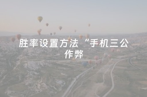 胜率设置方法“手机三公作弊（助赢神器通用版）