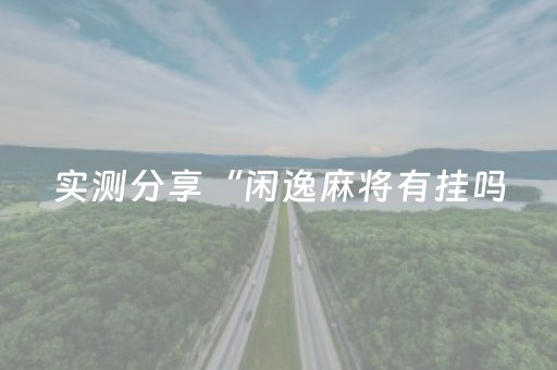 实测分享“闲逸麻将有挂吗（助赢神器通用版）