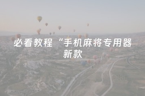 必看教程“手机麻将专用器新款（助赢神器通用版）