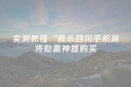 实测教程“微乐四川手机麻将助赢神器购买（专用辅牌神器免安装）